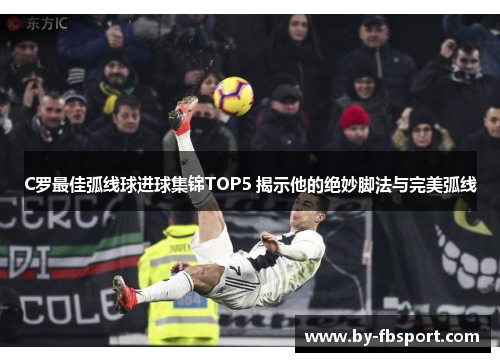 C罗最佳弧线球进球集锦TOP5 揭示他的绝妙脚法与完美弧线 C罗最佳弧线球进球集锦TOP5 揭示他的绝妙脚法与完美弧线