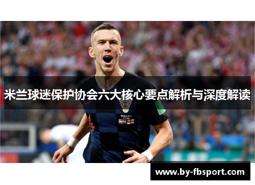 米兰球迷保护协会六大核心要点解析与深度解读 米兰球迷保护协会六大核心要点解析与深度解读