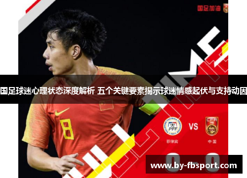 国足球迷心理状态深度解析 五个关键要素揭示球迷情感起伏与支持动因 国足球迷心理状态深度解析 五个关键要素揭示球迷情感起伏与支持动因
