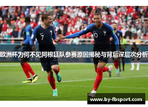 欧洲杯为何不见阿根廷队参赛原因揭秘与背后深层次分析