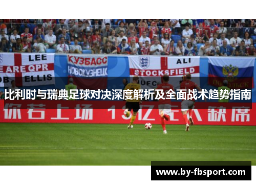 比利时与瑞典足球对决深度解析及全面战术趋势指南 比利时与瑞典足球对决深度解析及全面战术趋势指南