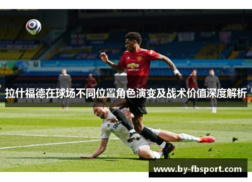 拉什福德在球场不同位置角色演变及战术价值深度解析 拉什福德在球场不同位置角色演变及战术价值深度解析