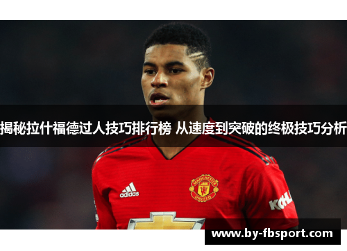 揭秘拉什福德过人技巧排行榜 从速度到突破的终极技巧分析 揭秘拉什福德过人技巧排行榜 从速度到突破的终极技巧分析