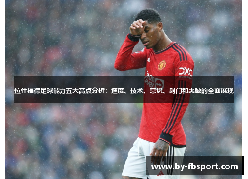 拉什福德足球能力五大亮点分析:速度、技术、意识、射门和突破的全面展现 拉什福德足球能力五大亮点分析:速度、技术、意识、射门和突破的全面展现