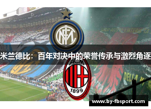米兰德比:百年对决中的荣誉传承与激烈角逐 米兰德比:百年对决中的荣誉传承与激烈角逐