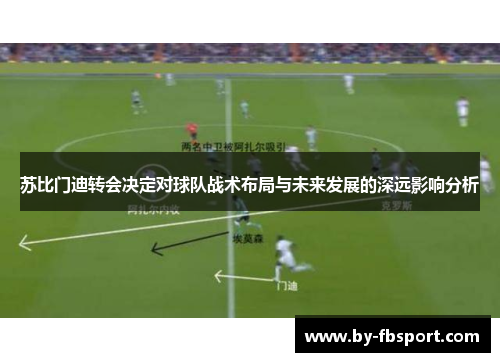 苏比门迪转会决定对球队战术布局与未来发展的深远影响分析