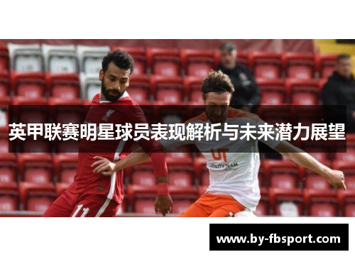 英甲联赛明星球员表现解析与未来潜力展望 英甲联赛明星球员表现解析与未来潜力展望