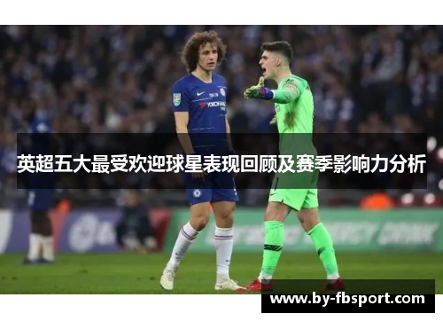 英超五大最受欢迎球星表现回顾及赛季影响力分析