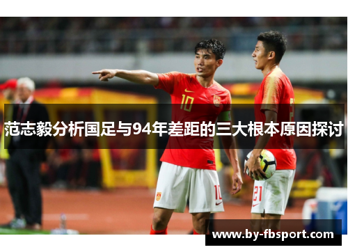 范志毅分析国足与94年差距的三大根本原因探讨 范志毅分析国足与94年差距的三大根本原因探讨