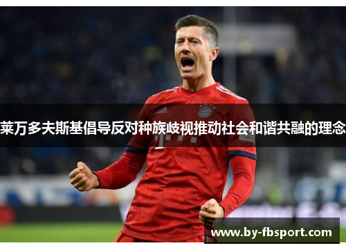 莱万多夫斯基倡导反对种族歧视推动社会和谐共融的理念 莱万多夫斯基倡导反对种族歧视推动社会和谐共融的理念