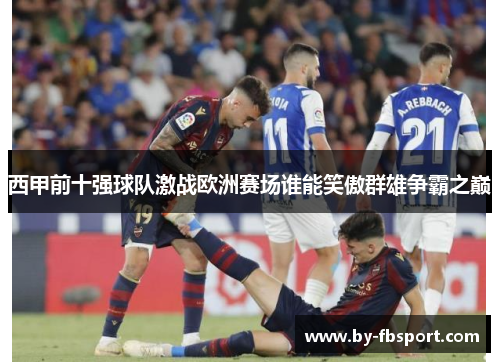 西甲前十强球队激战欧洲赛场谁能笑傲群雄争霸之巅 西甲前十强球队激战欧洲赛场谁能笑傲群雄争霸之巅