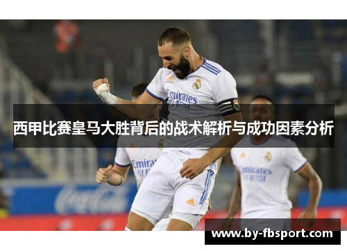 西甲比赛皇马大胜背后的战术解析与成功因素分析 西甲比赛皇马大胜背后的战术解析与成功因素分析