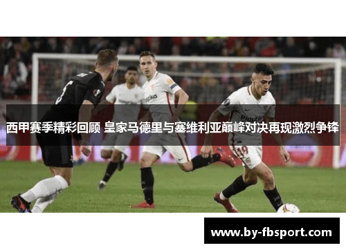 西甲赛季精彩回顾 皇家马德里与塞维利亚巅峰对决再现激烈争锋 西甲赛季精彩回顾 皇家马德里与塞维利亚巅峰对决再现激烈争锋