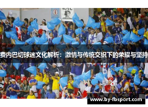 费内巴切球迷文化解析：激情与传统交织下的荣耀与坚持