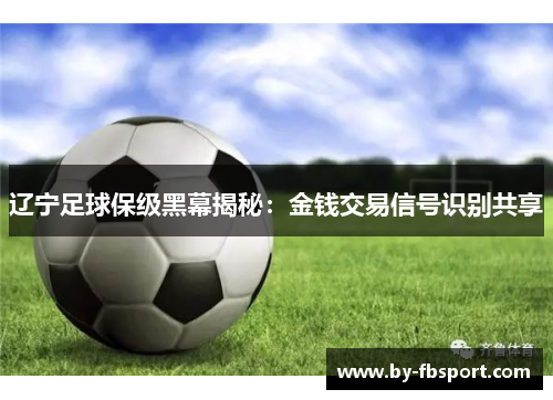 辽宁足球保级黑幕揭秘:金钱交易信号识别共享 辽宁足球保级黑幕揭秘:金钱交易信号识别共享