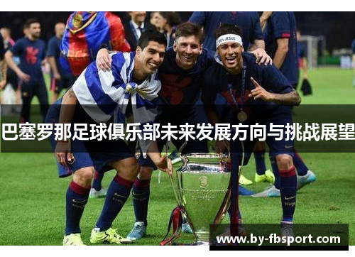 巴塞罗那足球俱乐部未来发展方向与挑战展望