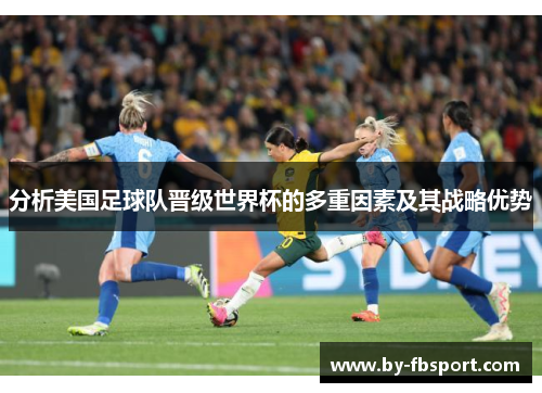 分析美国足球队晋级世界杯的多重因素及其战略优势 分析美国足球队晋级世界杯的多重因素及其战略优势