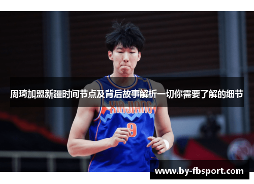 周琦加盟新疆时间节点及背后故事解析一切你需要了解的细节 周琦加盟新疆时间节点及背后故事解析一切你需要了解的细节