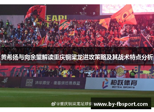 黄希扬与向余望解读重庆铜梁龙进攻策略及其战术特点分析 黄希扬与向余望解读重庆铜梁龙进攻策略及其战术特点分析