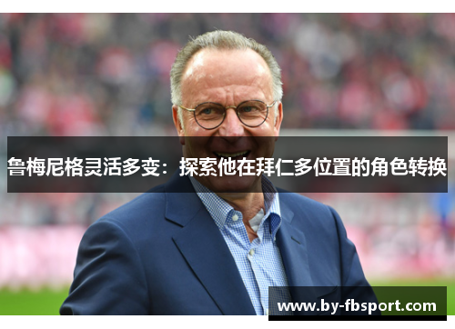 鲁梅尼格灵活多变:探索他在拜仁多位置的角色转换 鲁梅尼格灵活多变:探索他在拜仁多位置的角色转换