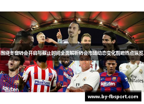 围绕冬窗转会开启与截止时间全面解析转会市场动态变化前瞻热点纵览 围绕冬窗转会开启与截止时间全面解析转会市场动态变化前瞻热点纵览
