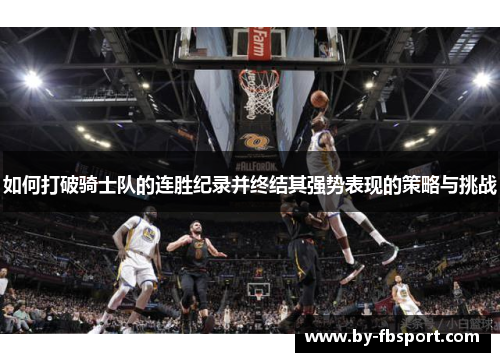 如何打破骑士队的连胜纪录并终结其强势表现的策略与挑战 如何打破骑士队的连胜纪录并终结其强势表现的策略与挑战