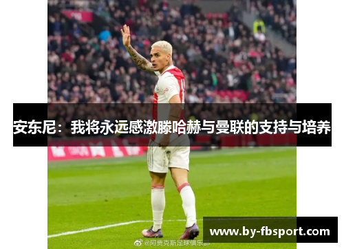 安东尼:我将永远感激滕哈赫与曼联的支持与培养 安东尼:我将永远感激滕哈赫与曼联的支持与培养