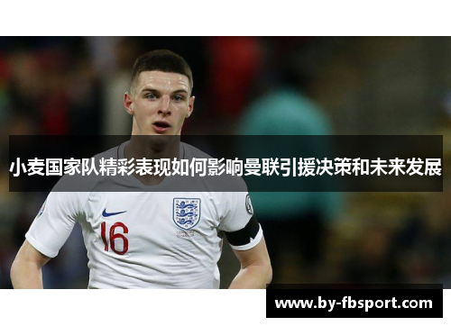 小麦国家队精彩表现如何影响曼联引援决策和未来发展 小麦国家队精彩表现如何影响曼联引援决策和未来发展