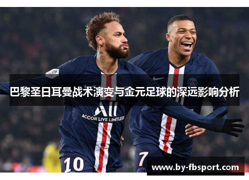 巴黎圣日耳曼战术演变与金元足球的深远影响分析 巴黎圣日耳曼战术演变与金元足球的深远影响分析