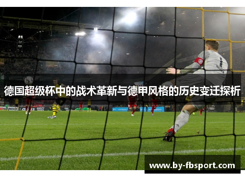 德国超级杯中的战术革新与德甲风格的历史变迁探析