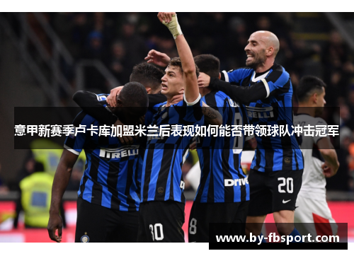 意甲新赛季卢卡库加盟米兰后表现如何能否带领球队冲击冠军