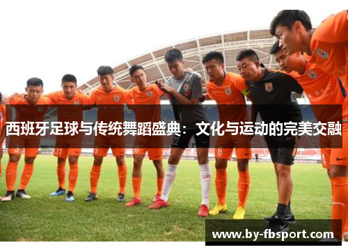 西班牙足球与传统舞蹈盛典：文化与运动的完美交融