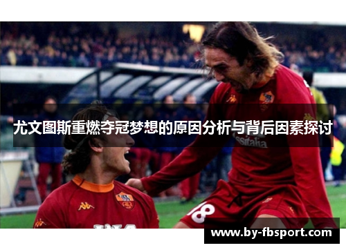 尤文图斯重燃夺冠梦想的原因分析与背后因素探讨