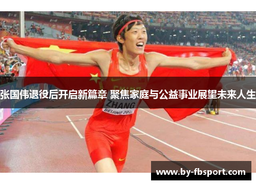 张国伟退役后开启新篇章 聚焦家庭与公益事业展望未来人生