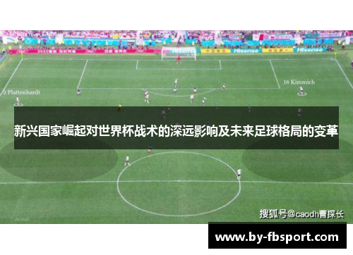 新兴国家崛起对世界杯战术的深远影响及未来足球格局的变革