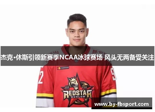 杰克·休斯引领新赛季NCAA冰球赛场 风头无两备受关注 杰克·休斯引领新赛季NCAA冰球赛场 风头无两备受关注