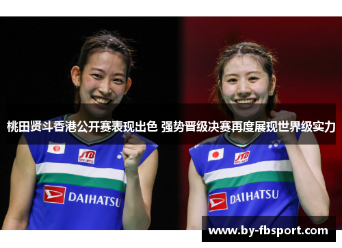 桃田贤斗香港公开赛表现出色 强势晋级决赛再度展现世界级实力