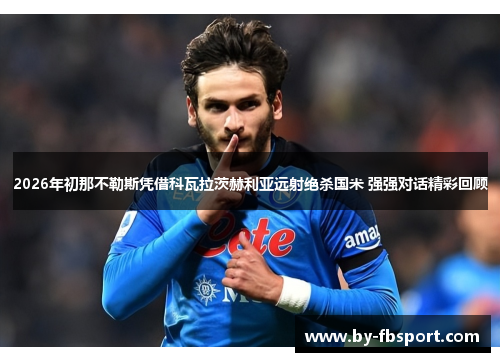 2026年初那不勒斯凭借科瓦拉茨赫利亚远射绝杀国米 强强对话精彩回顾
