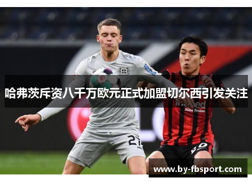 哈弗茨斥资八千万欧元正式加盟切尔西引发关注
