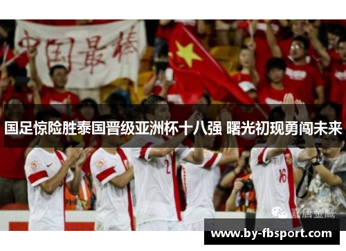国足惊险胜泰国晋级亚洲杯十八强 曙光初现勇闯未来