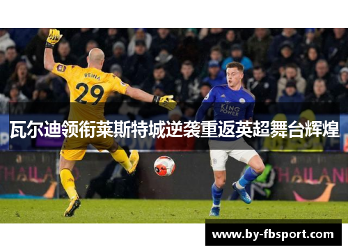 瓦尔迪领衔莱斯特城逆袭重返英超舞台辉煌 瓦尔迪领衔莱斯特城逆袭重返英超舞台辉煌