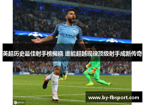 英超历史最佳射手榜揭晓 谁能超越现役顶级射手成新传奇