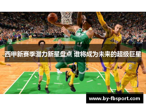 西甲新赛季潜力新星盘点 谁将成为未来的超级巨星