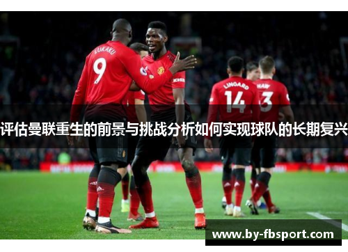 评估曼联重生的前景与挑战分析如何实现球队的长期复兴