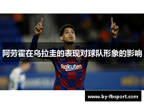 阿劳霍在乌拉圭的表现对球队形象的影响