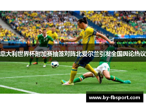 意大利世界杯附加赛抽签对阵北爱尔兰引发全国舆论热议 意大利世界杯附加赛抽签对阵北爱尔兰引发全国舆论热议
