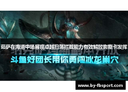 茹萨在海港中场展现卓越扫荡拦截能力有效解放奥斯卡发挥 茹萨在海港中场展现卓越扫荡拦截能力有效解放奥斯卡发挥